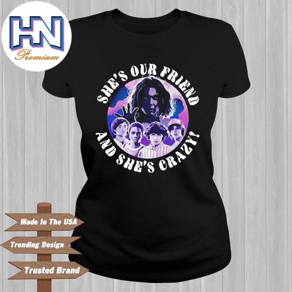 she's our friend and she's crazy shirt